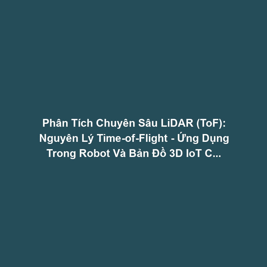 Phân Tích Chuyên Sâu LiDAR (ToF): Nguyên Lý Time-of-Flight - Ứng Dụng Trong Robot Và Bản Đồ 3D IoT Công Nghiệp