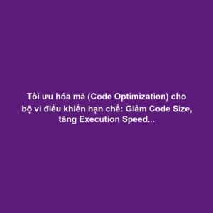 Tối ưu hóa mã (Code Optimization) cho bộ vi điều khiển hạn chế: Giảm Code Size, tăng Execution Speed và sử dụng thanh ghi hiệu quả