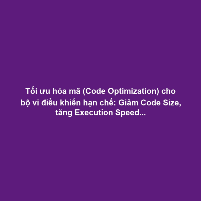Tối ưu hóa mã (Code Optimization) cho bộ vi điều khiển hạn chế: Giảm Code Size, tăng Execution Speed và sử dụng thanh ghi hiệu quả