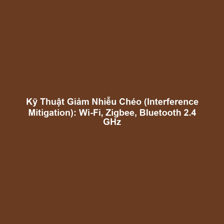 Kỹ Thuật Giảm Nhiễu Chéo (Interference Mitigation): Wi-Fi, Zigbee, Bluetooth 2.4 GHz