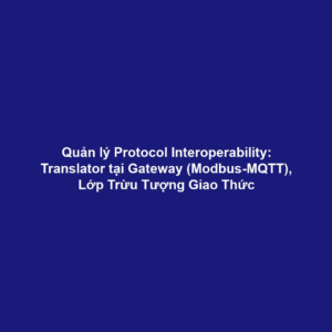 Quản lý Protocol Interoperability: Translator tại Gateway (Modbus-MQTT), Lớp Trừu Tượng Giao Thức