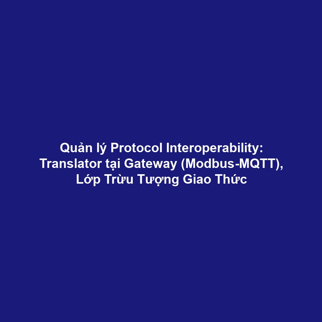 Quản lý Protocol Interoperability: Translator tại Gateway (Modbus-MQTT), Lớp Trừu Tượng Giao Thức