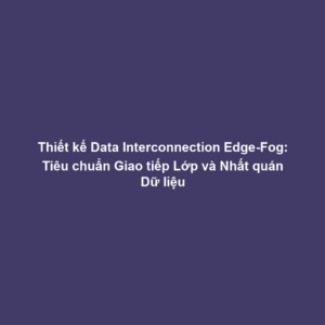 Thiết kế Data Interconnection Edge-Fog: Tiêu chuẩn Giao tiếp Lớp và Nhất quán Dữ liệu