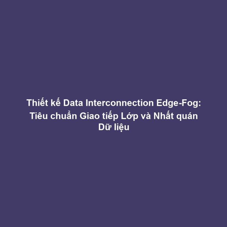 Thiết kế Data Interconnection Edge-Fog: Tiêu chuẩn Giao tiếp Lớp và Nhất quán Dữ liệu