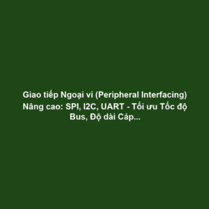 Giao tiếp Ngoại vi (Peripheral Interfacing) Nâng cao: SPI, I2C, UART - Tối ưu Tốc độ Bus, Độ dài Cáp và Giảm Nhiễu