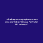 Thiết kế Mạch Bảo vệ Ngắn mạch - Quá dòng cho Thiết bị Nối mạng: PolySwitch PTC và Cổng I/O