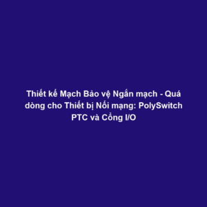 Thiết kế Mạch Bảo vệ Ngắn mạch - Quá dòng cho Thiết bị Nối mạng: PolySwitch PTC và Cổng I/O