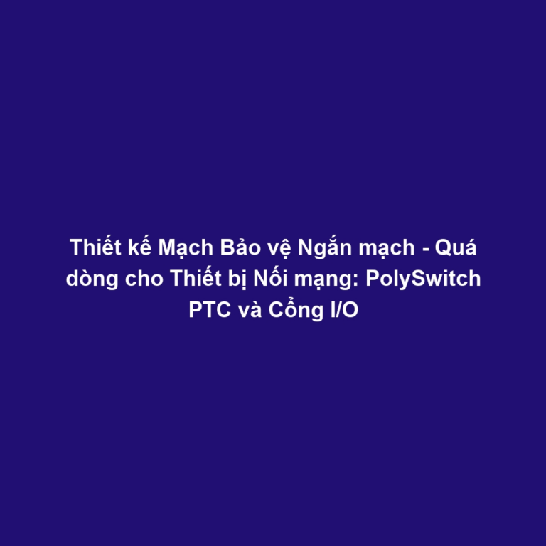 Thiết kế Mạch Bảo vệ Ngắn mạch - Quá dòng cho Thiết bị Nối mạng: PolySwitch PTC và Cổng I/O Thiết kế Mạch Bảo vệ Ngắn mạch - Quá dòng cho Thiết bị Nối mạng: PolySwitch PTC và Cổng I/O
